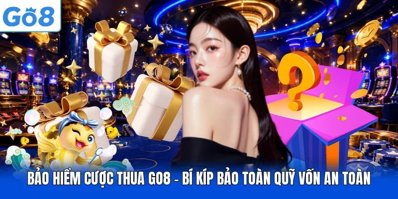 Bảo Hiểm Cược Thua GO8 - Bí Kíp Bảo Toàn Quỹ Vốn An Toàn