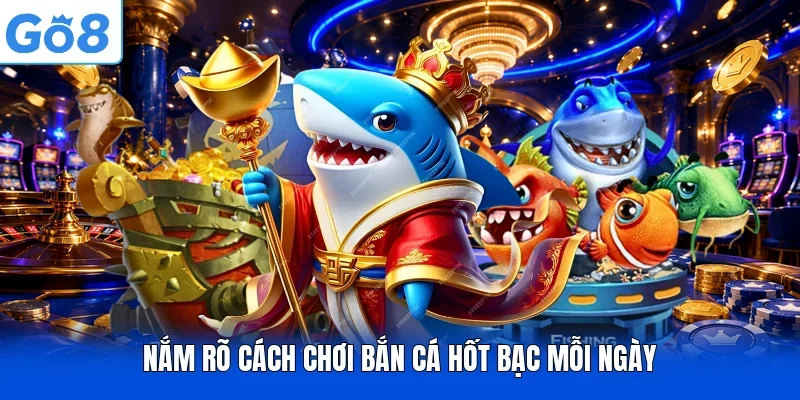 Nắm rõ cách chơi bắn cá hốt bạc mỗi ngày