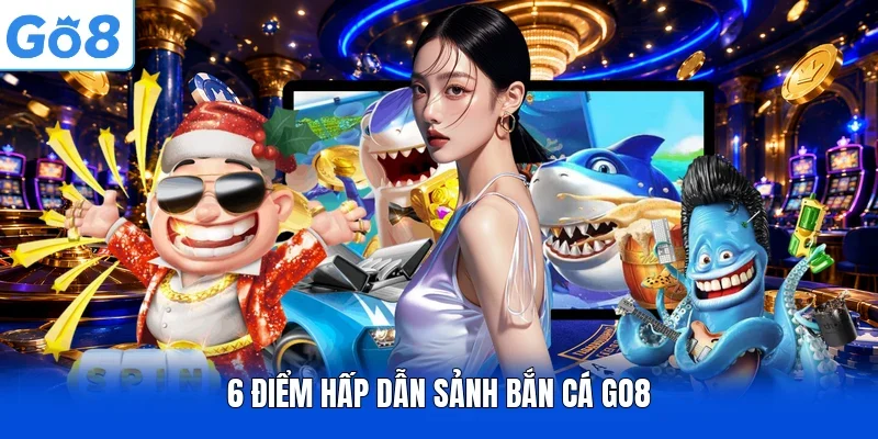 6 điểm hấp dẫn sảnh bắn cá GO8