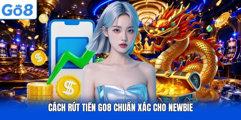 Cách rút tiền Go8 chuẩn xác cho newbie