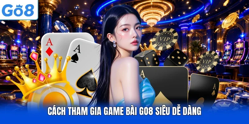 Cách tham gia game bài Go8 siêu dễ dàng