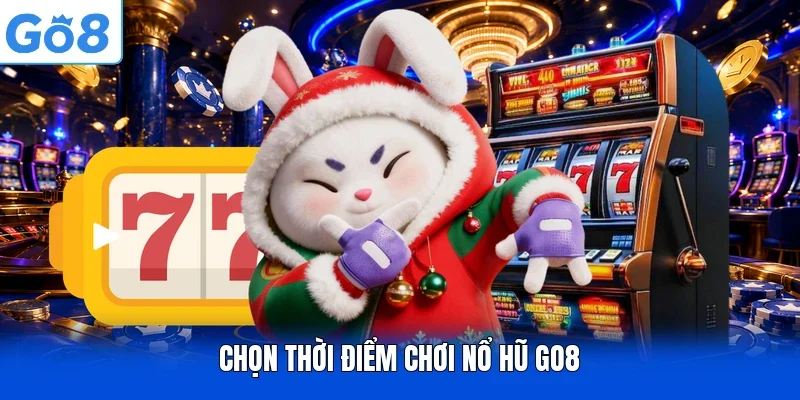 Chọn thời điểm chơi nổ hũ GO8